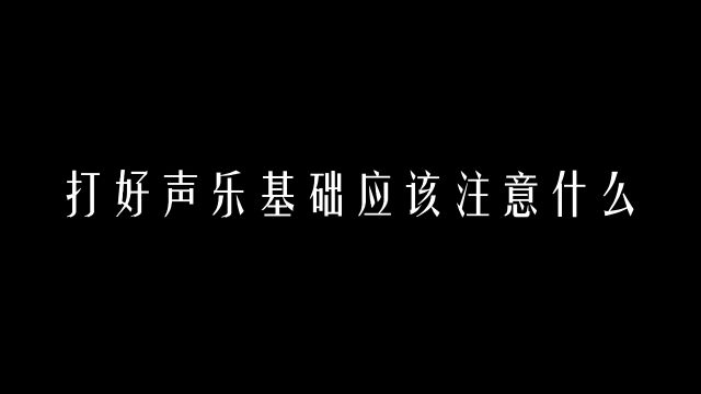 【科学嗓音课】打好声乐基础应该注意什么?