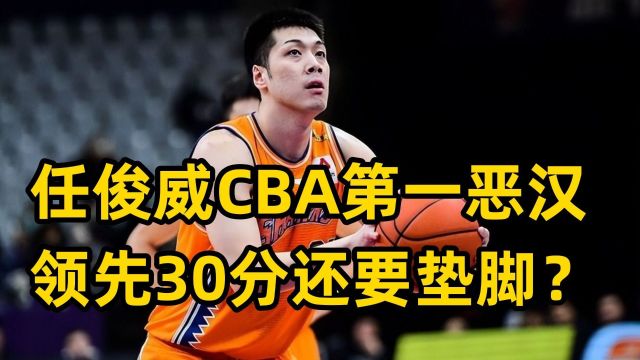 CBA第一恶汉,任俊威再现废人动作,领先30分也不放过对手?