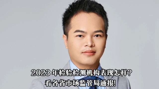 2023 年检验检测机构表现怎样? 看各省市场监管局通报~#环境检测#质量管理#质量负责人