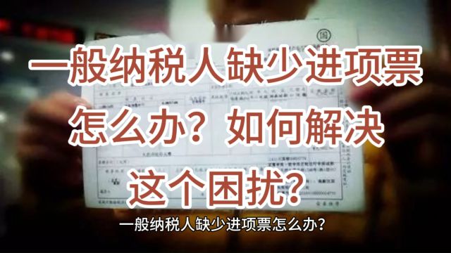 一般纳税人缺少进项票怎么办?如何解决这个困扰?