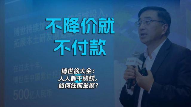 不降价就不付款 博世徐大全:人人都不赚钱,如何往前发展?