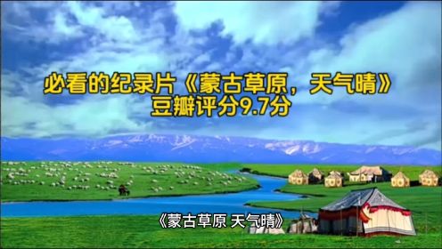 必看的纪录片《蒙古草原，天气晴》豆瓣评分9.7分