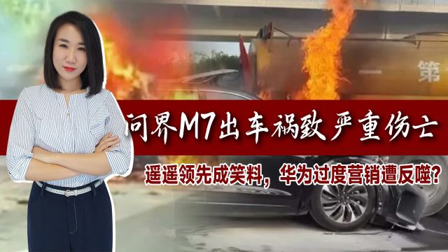 问界M7出车祸致严重伤亡!遥遥领先成笑料,华为过度营销遭反噬?