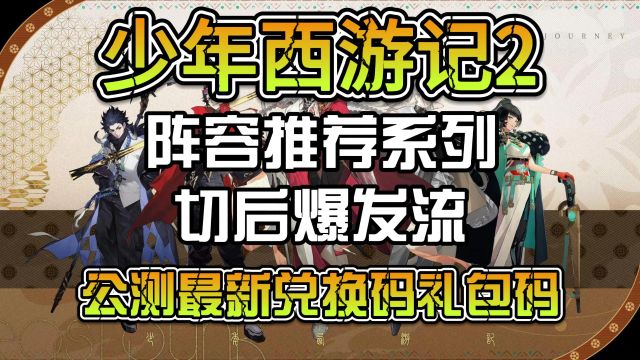 少年西游记2阵容推荐系列—切后爆发流,公测最新兑换码礼包码分享