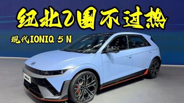 纽北2圈不过热,IONIQ 5 N到底有多强?