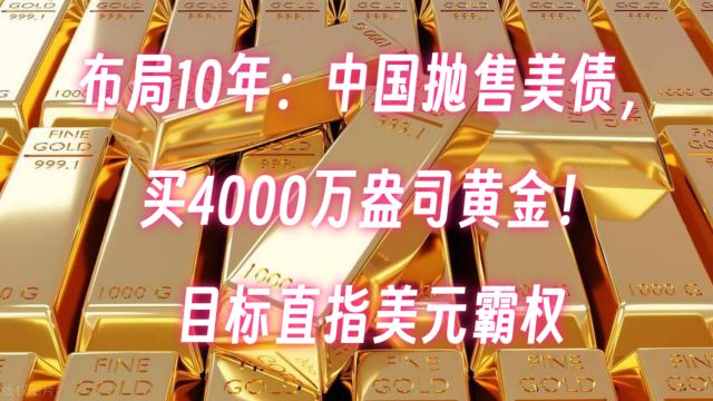 布局十年:中国抛售美债,买4000万盎司黄金!目标直指美元霸权