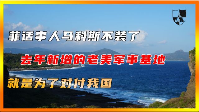 菲话事人马科斯不装了:菲律宾去年新增的老美军事基地,就是为了对付我国