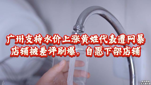 闹大了!广州支持水价上涨黄姓代表遭网暴!店铺被差评刷爆,自愿下架店铺!