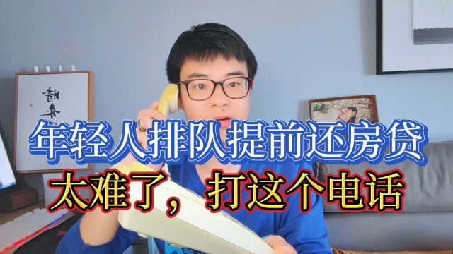 年轻人排队提前还房贷,不是想还就能还?还要等几个月?为什么会这样?