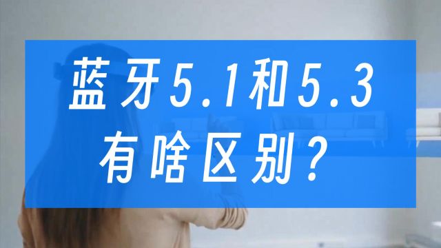 蓝牙5.1和5.3版本有什么区别?