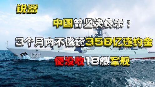 中国曾坚决表示：3个月内不偿还358亿违约金，便没收18艘军舰！