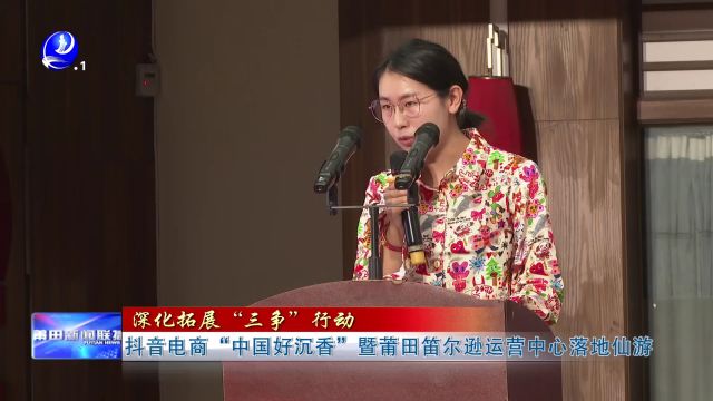 抖音电商“中国好沉香”暨莆田笛尔逊运营中心落地仙游