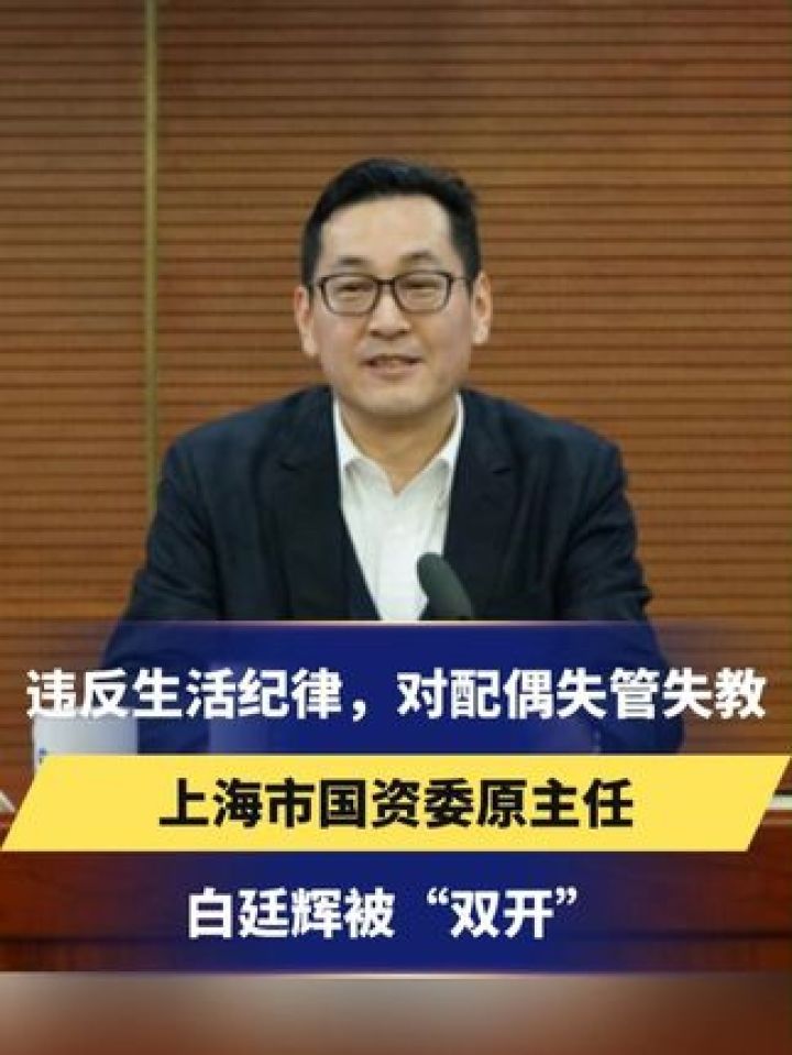 上海市国资委原主任白廷辉被"双开",违反生活纪律,对配偶失管失教