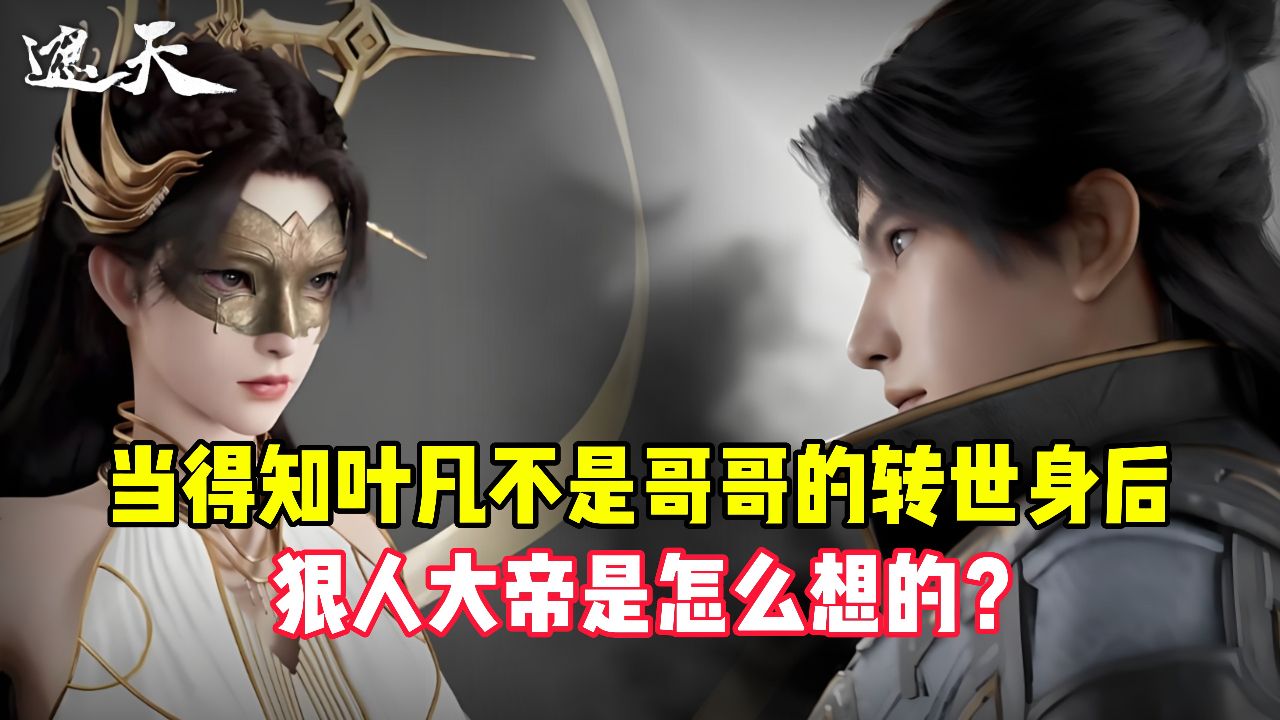 遮天原著:当知道叶凡不是哥哥的转世身后,狠人大帝是怎么想的?