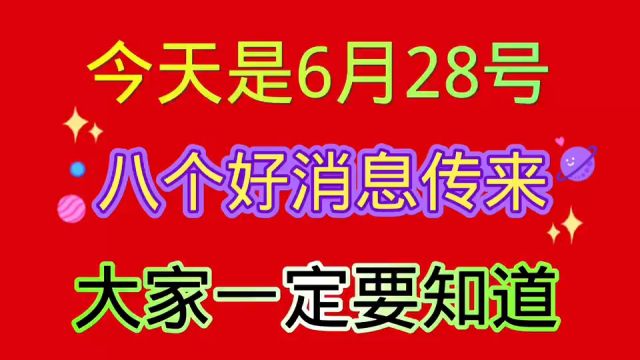 今天是2024年6月28号,八个好消息大家一定要知道.