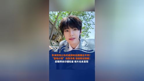 导演现场公布的成绩和后期播出不同？“登陆计划”向张泽禹 张极粉丝致歉