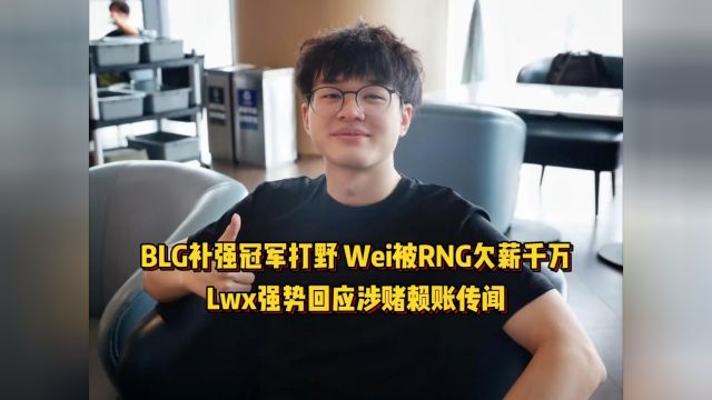 BLG确认补强冠军打野,网传Wei被RNG欠薪一千万,Lwx回应涉赌传闻