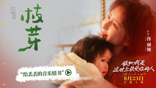 电影《假如，我是这世上最爱你的人》发布“给丢丢的音乐情书” 佟丽娅献唱《枝芽》