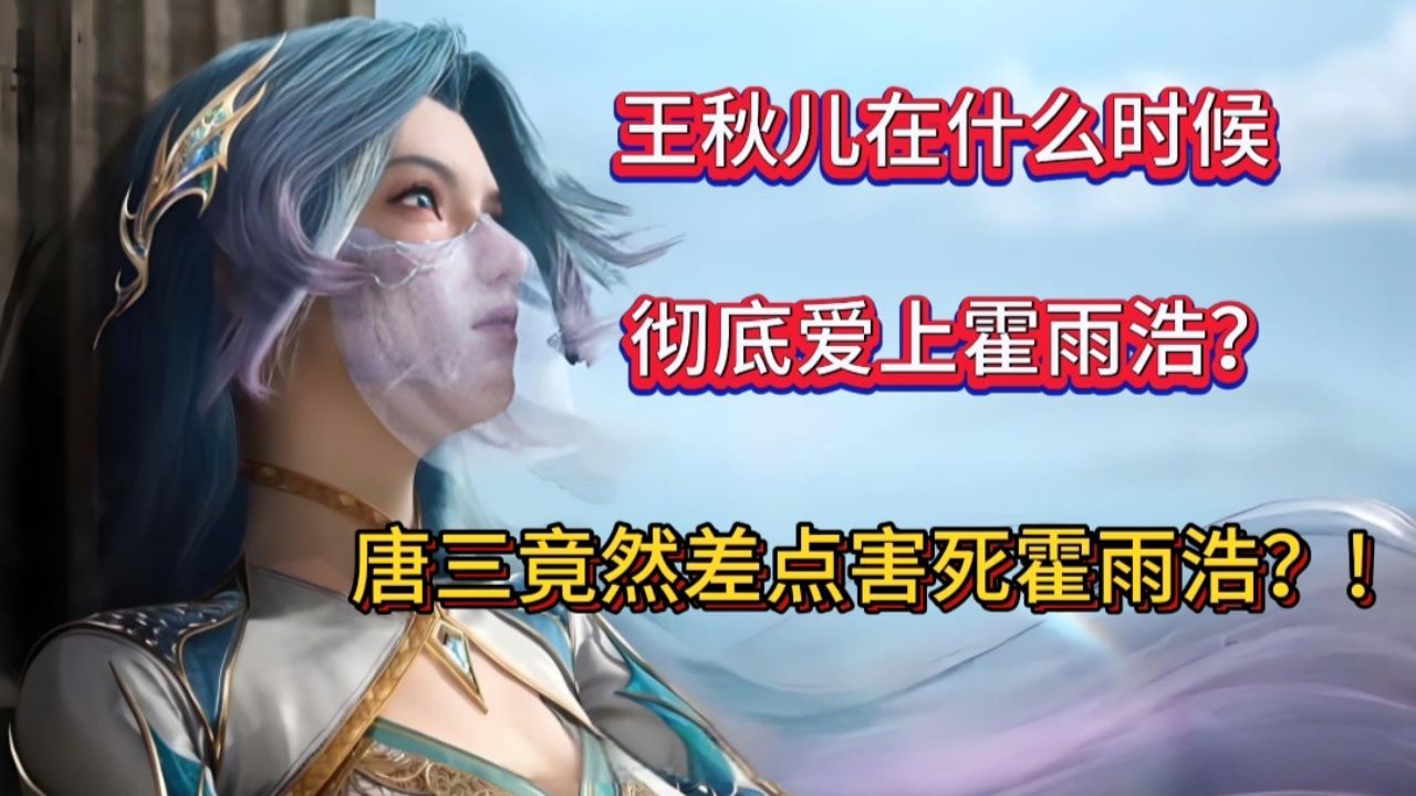 绝世唐门:“王秋儿是什么时候彻底爱上霍雨浩的呢？为什么说唐三差点害死霍雨浩？”_高清1080P在线观看平台_腾讯视频