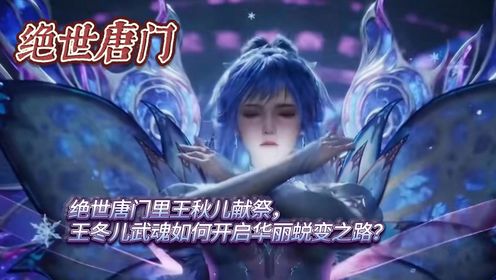 绝世唐门:绝世唐门里王秋儿献祭,王冬儿武魂如何开启华丽蜕变之路?_高清1080P在线观看平台_腾讯视频