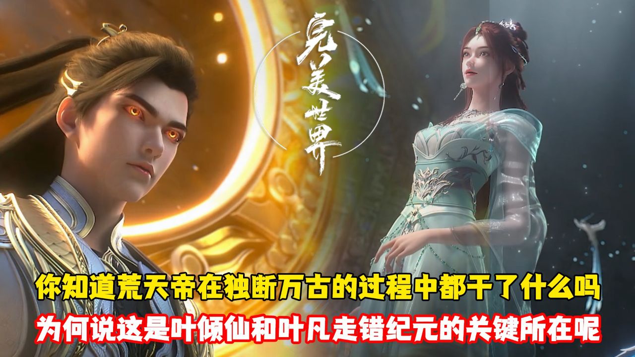 完美世界:你知道荒天帝在独断万古的过程中都干了什么吗?为何说这是叶倾仙和叶凡走错纪元的关键所在呢_高清1080P在线观看平台_腾讯视频