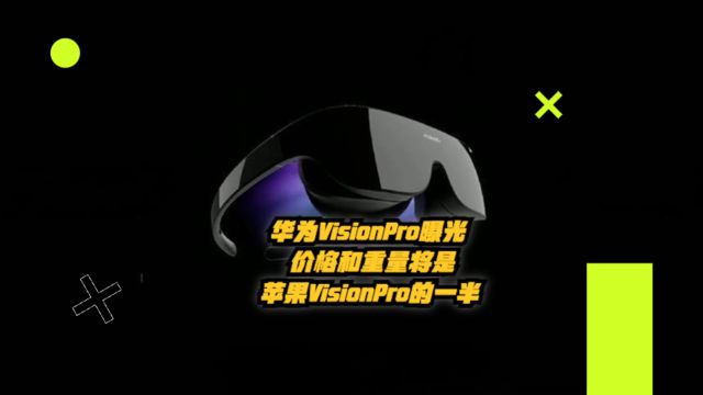 华为VisionPro曝光:价格和重量将是苹果VisionPro的一半