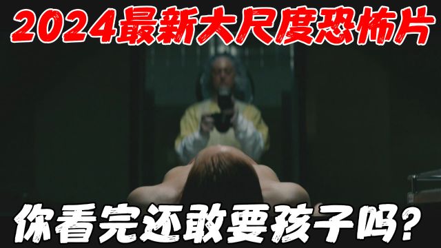 2024最新大尺度恐怖片,看完这部电影,你还敢要孩子吗?!