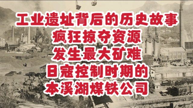 工业遗址背后的历史故事,疯狂掠夺资源,发生最大矿难,日寇控制时期的本溪湖煤铁公司