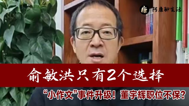 “小作文”事件升级!俞敏洪只有2个选择,董宇辉职位不保?