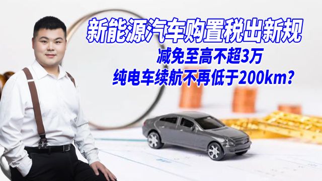 新能源汽车购置税新规,减免不超3万,纯电车续航不再低于200km?