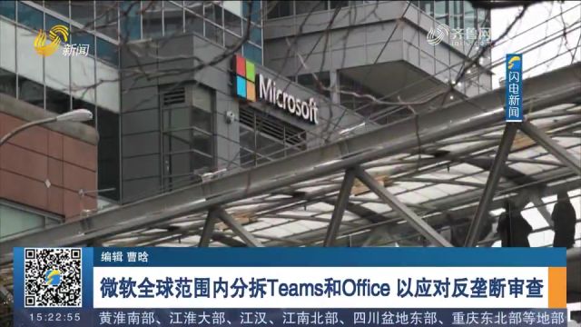 美国微软公司在全球范围内分拆Teams和Office,以应对反垄断审查