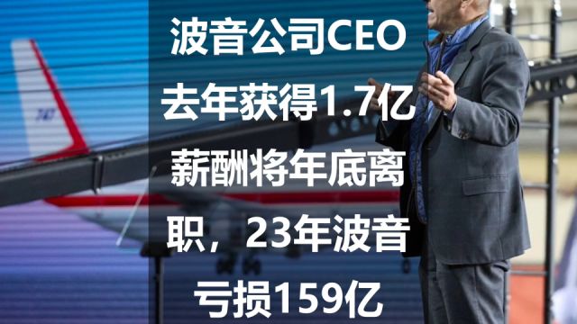 波音公司CEO去年获得1.7亿薪酬将年底离职,23年波音亏损159亿