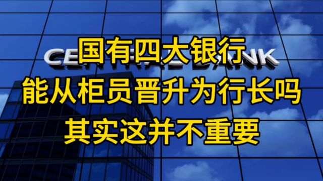 国有四大银行能从柜员晋升为行长吗?这不重要