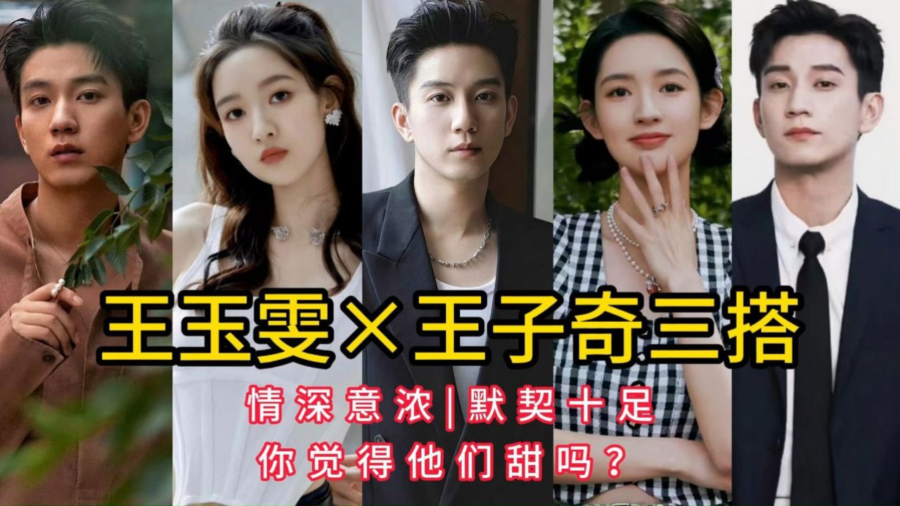王玉雯×王子奇三搭，情深意浓，默契十足，你觉得他们甜吗？_高清1080P在线观看平台_腾讯视频