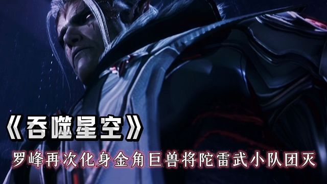 吞噬星空最新剧情:罗峰再次化身金角巨兽,将陀雷武小队瞬间团灭