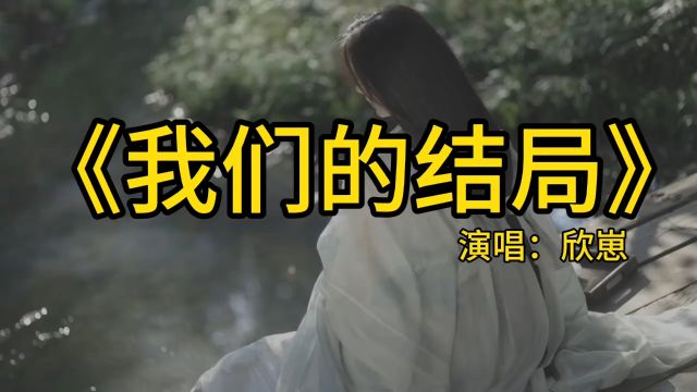 《我们的结局》欣崽翻唱版本,这样遗憾的结局,配不上我们当初的相遇