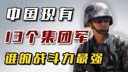 中国现有的13个集团军，个个都是国之利器，谁的战斗力最强！