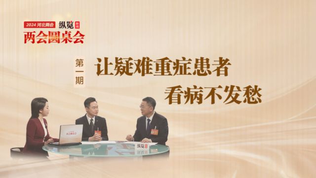 两会圆桌会丨让疑难重症患者看病不发愁!代表与基层医生“场内场外”共话健康