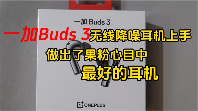 一加Buds 3无线降噪耳机上手:做出了果粉心目中最好的耳机