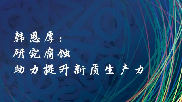 韩恩厚:研究腐蚀 助力提升新质生产力