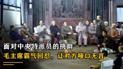 面对中央特派员的挑衅，毛主席霸气回怼，一句话让对方哑口无言