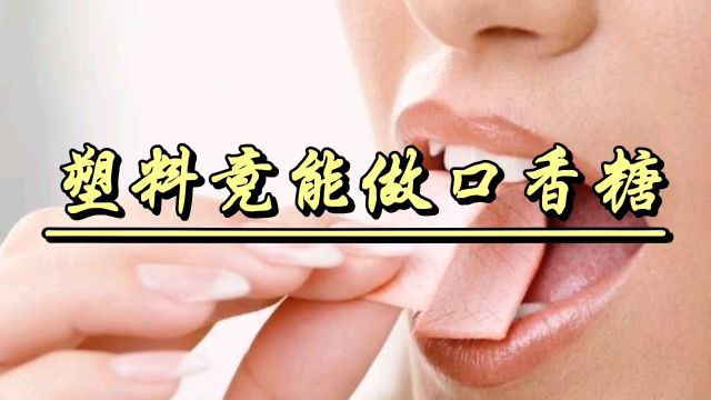 嚼口香糖时,怎么也想不到口香糖竟然是用塑料做的?