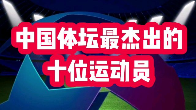 中国体坛最杰出的十位运动员,看看有哪些