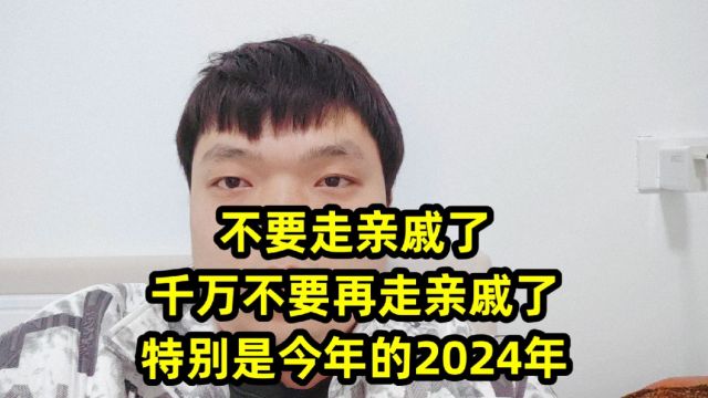 不要走亲戚了,千万不要再走亲戚了,特别是今年的2024年