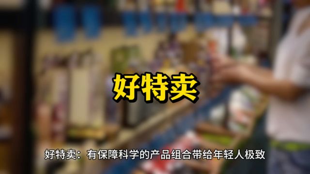 好特卖:有保障科学的产品组合带给年轻人极致“性价比”让其快速发展