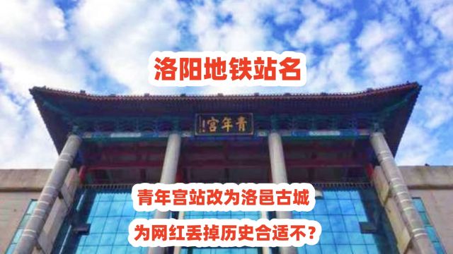 洛阳地铁站名,青年宫站改为洛邑古城,为网红丢掉历史合适不?