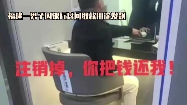 福建男子怒斥银行盘问取款用途引争议,当场发飙:还我钱我不存了