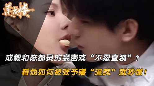 莲花楼：拍吻戏还得收着来？看懂成毅被张予曦“逼疯”的真相，才明白他和陈都灵的亲密戏为何会“不忍直视”_高清