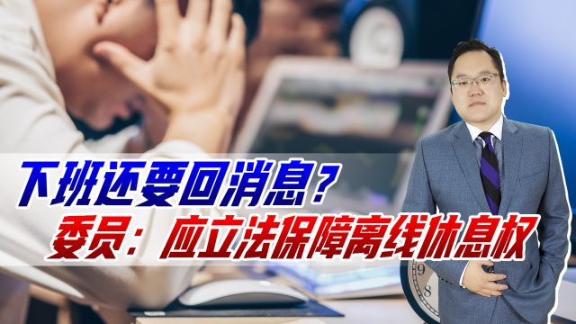 下班还要回消息?多位代表委员提议:应立法保障劳动者离线休息权