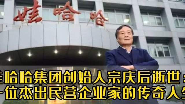 娃哈哈集团创始人宗庆后逝世:一位杰出民营企业家的传奇人生!